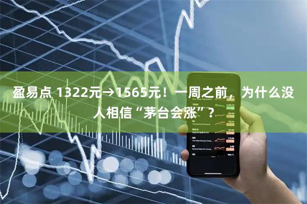 盈易点 1322元→1565元！一周之前，为什么没人相信“茅台会涨”？