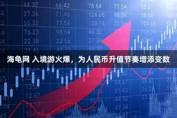 海龟网 入境游火爆，为人民币升值节奏增添变数